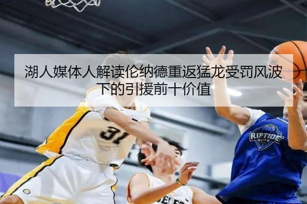 湖人媒体人解读伦纳德重返猛龙受罚风波下的引援前十价值（LEYUSPORTS）