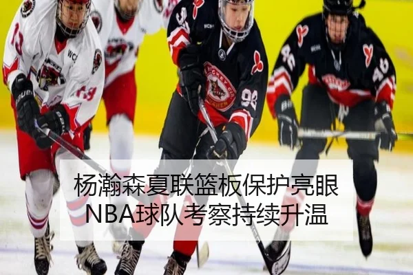 杨瀚森夏联篮板保护亮眼 NBA球队考察持续升温（LEYUSPORTS）