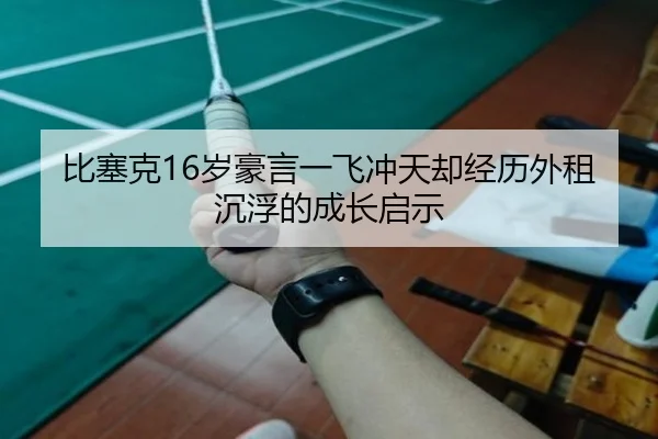 比塞克16岁豪言一飞冲天却经历外租沉浮的成长启示（LEYUSPORTS）