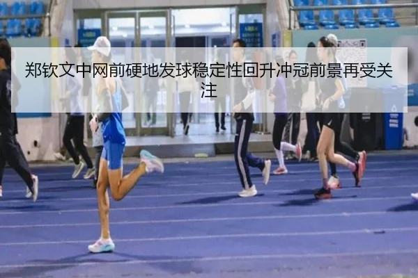 郑钦文中网前硬地发球稳定性回升冲冠前景再受关注（LEYUSPORTS）